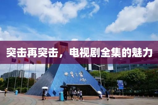 突击再突击，电视剧全集的魅力