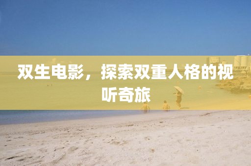 双生电影，探索双重人格的视听奇旅