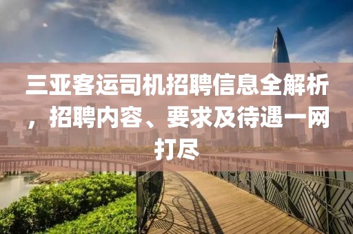 三亚客运司机招聘信息全解析，招聘内容、要求及待遇一网打尽