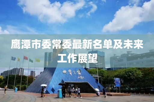 鹰潭市委常委最新名单及未来工作展望