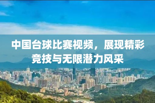 中国台球比赛视频，展现精彩竞技与无限潜力风采