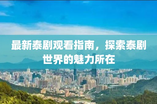 最新泰剧观看指南，探索泰剧世界的魅力所在