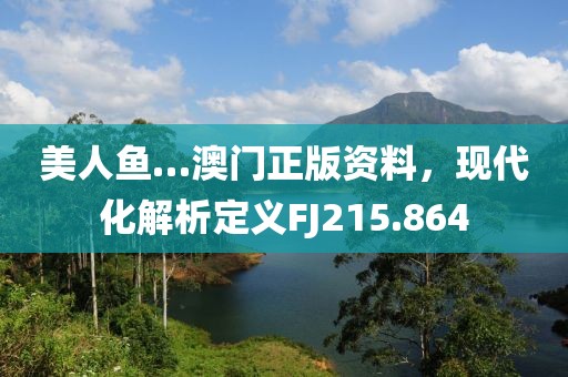 美人鱼…澳门正版资料，现代化解析定义FJ215.864