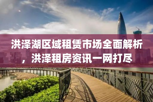 洪泽湖区域租赁市场全面解析，洪泽租房资讯一网打尽