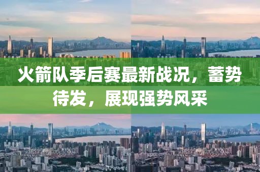 火箭队季后赛最新战况，蓄势待发，展现强势风采