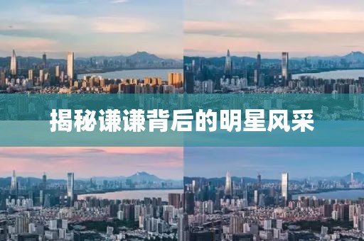 揭秘谦谦背后的明星风采