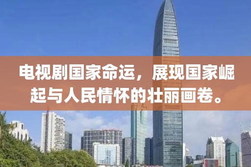 电视剧国家命运，展现国家崛起与人民情怀的壮丽画卷。
