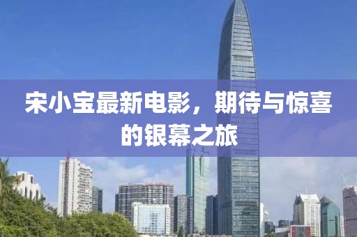宋小宝最新电影，期待与惊喜的银幕之旅