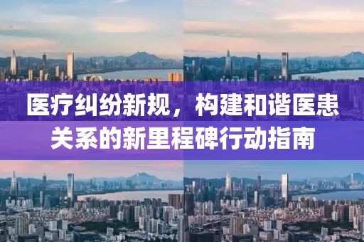 医疗纠纷新规，构建和谐医患关系的新里程碑行动指南