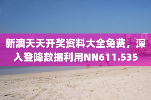 新澳天天开奖资料大全免费，深入登降数据利用NN611.535