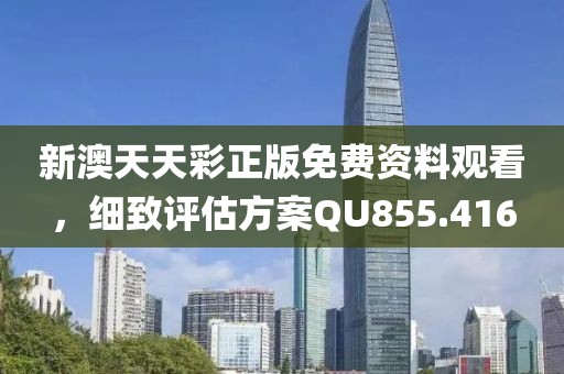 新澳天天彩正版免费资料观看，细致评估方案QU855.416
