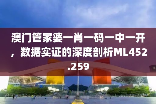 澳门管家婆一肖一码一中一开，数据实证的深度剖析ML452.259