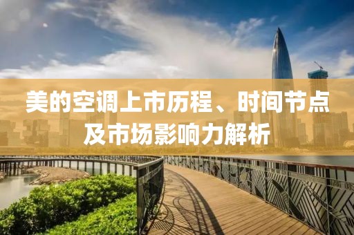 美的空调上市历程、时间节点及市场影响力解析