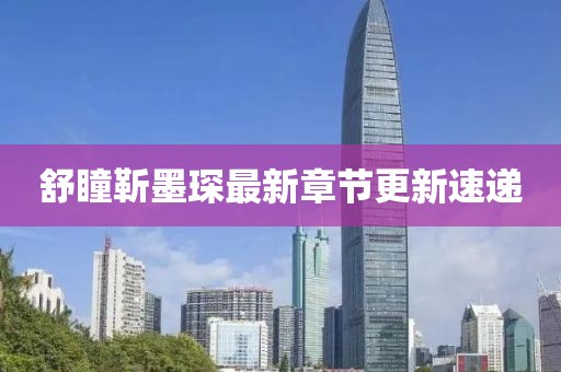 舒瞳靳墨琛最新章节更新速递