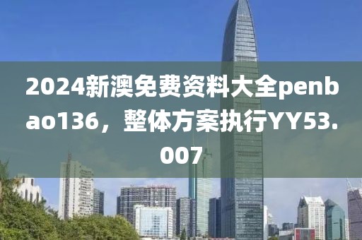 2024新澳免费资料大全penbao136，整体方案执行YY53.007