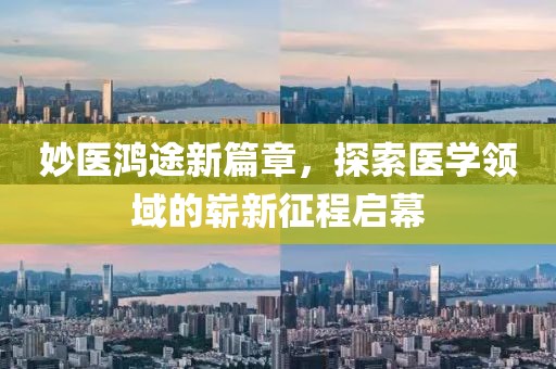 妙医鸿途新篇章，探索医学领域的崭新征程启幕