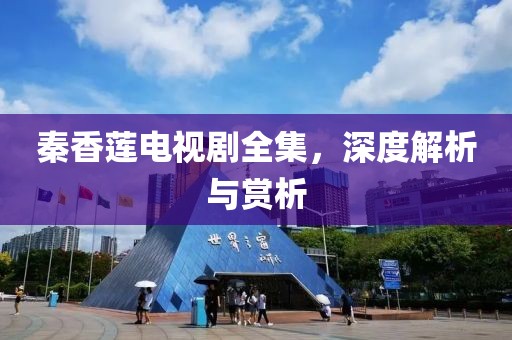 秦香莲电视剧全集，深度解析与赏析