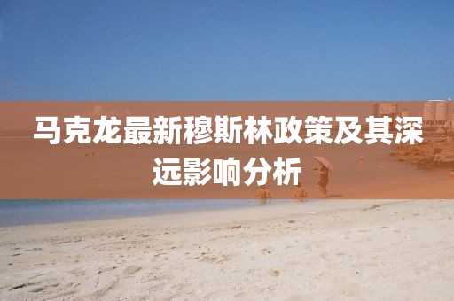 马克龙最新穆斯林政策及其深远影响分析