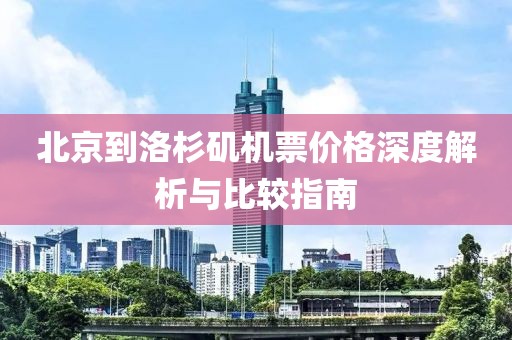 北京到洛杉矶机票价格深度解析与比较指南