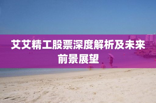 艾艾精工股票深度解析及未来前景展望