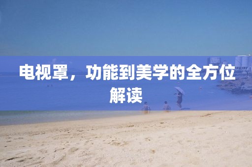 电视罩，功能到美学的全方位解读