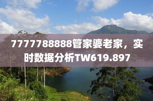 7777788888管家婆老家，实时数据分析TW619.897
