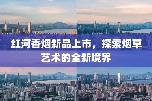 红河香烟新品上市，探索烟草艺术的全新境界