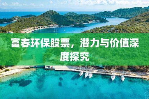 富春环保股票，潜力与价值深度探究