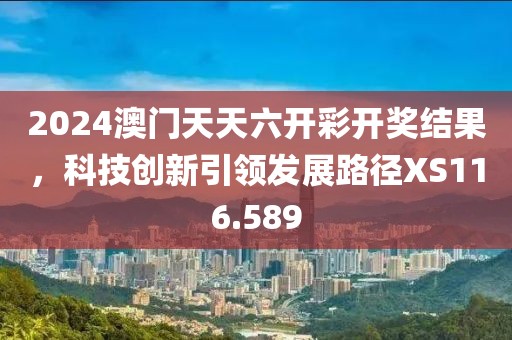 2024澳门天天六开彩开奖结果，科技创新引领发展路径XS116.589
