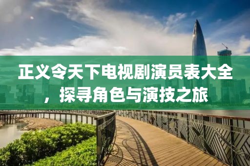 正义令天下电视剧演员表大全，探寻角色与演技之旅