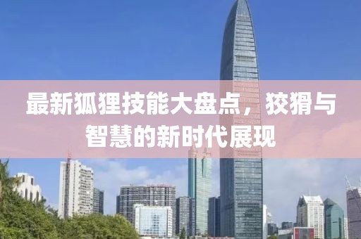 最新狐狸技能大盘点，狡猾与智慧的新时代展现