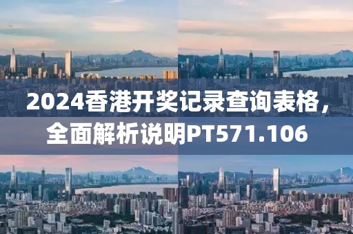 2024香港开奖记录查询表格，全面解析说明PT571.106