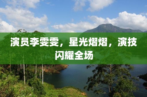 演员李雯雯，星光熠熠，演技闪耀全场