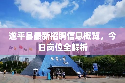 遂平县最新招聘信息概览，今日岗位全解析