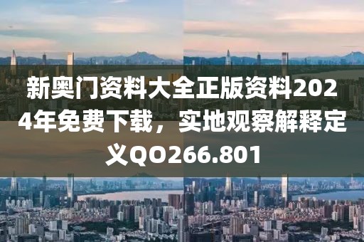 新奥门资料大全正版资料2024年免费下载，实地观察解释定义QO266.801