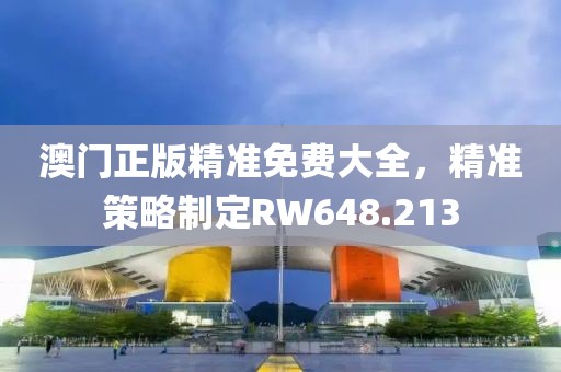 澳门正版精准免费大全，精准策略制定RW648.213