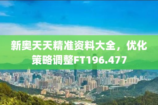 新奥天天精准资料大全，优化策略调整FT196.477