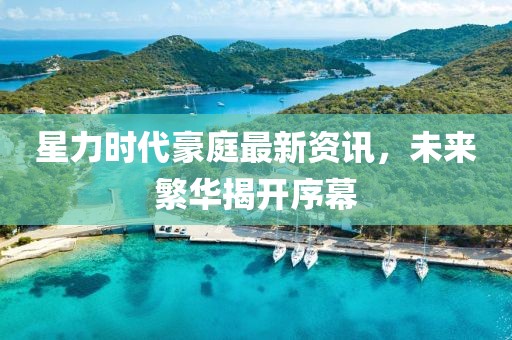 星力时代豪庭最新资讯，未来繁华揭开序幕