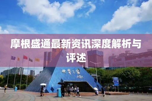 摩根盛通最新资讯深度解析与评述