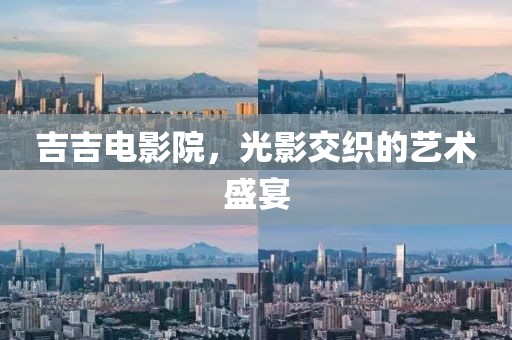 吉吉电影院，光影交织的艺术盛宴
