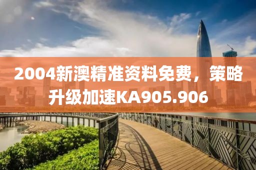 2004新澳精准资料免费，策略升级加速KA905.906