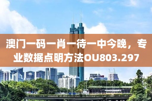 澳门一码一肖一待一中今晚，专业数据点明方法OU803.297