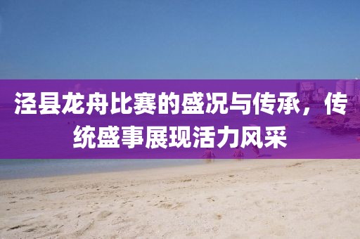 泾县龙舟比赛的盛况与传承，传统盛事展现活力风采