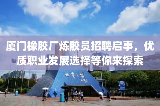 厦门橡胶厂炼胶员招聘启事，优质职业发展选择等你来探索