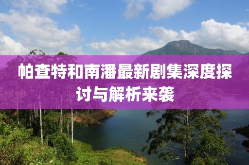 帕查特和南潘最新剧集深度探讨与解析来袭