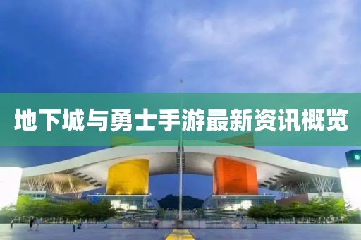 地下城与勇士手游最新资讯概览
