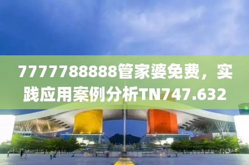 7777788888管家婆免费，实践应用案例分析TN747.632