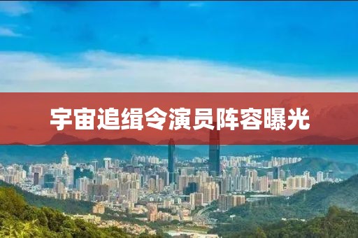 宇宙追缉令演员阵容曝光