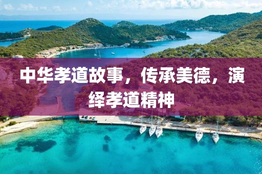 中华孝道故事，传承美德，演绎孝道精神