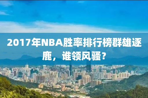2017年NBA胜率排行榜群雄逐鹿，谁领风骚？
